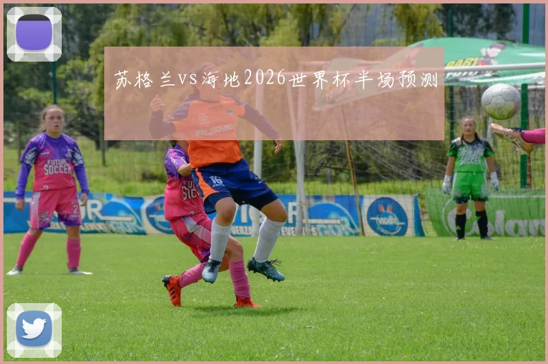 苏格兰vs海地2026世界杯半场预测
