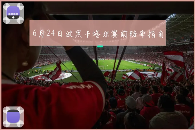 6月24日波黑卡塔尔赛前赔率指南