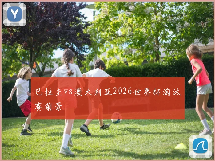 巴拉圭vs澳大利亚2026世界杯淘汰赛前景