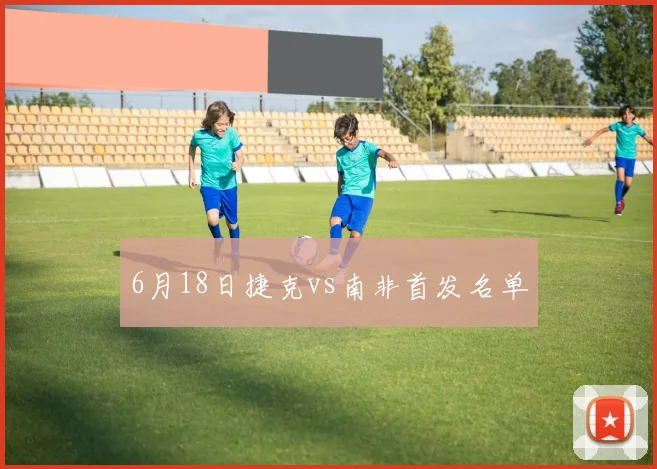 6月18日捷克vs南非首发名单