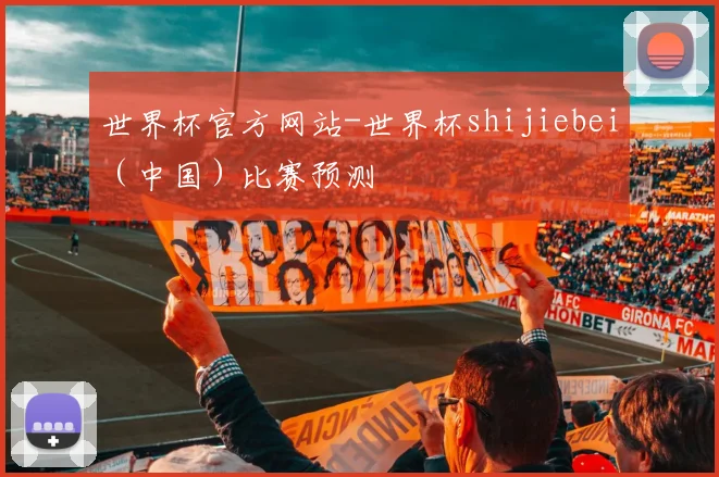 世界杯官方网站-世界杯shijiebei（中国）比赛预测