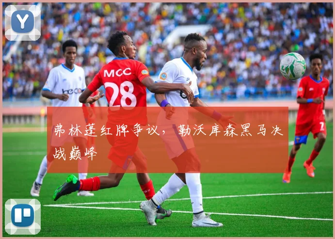弗林蓬红牌争议,勒沃库森黑马决战巅峰