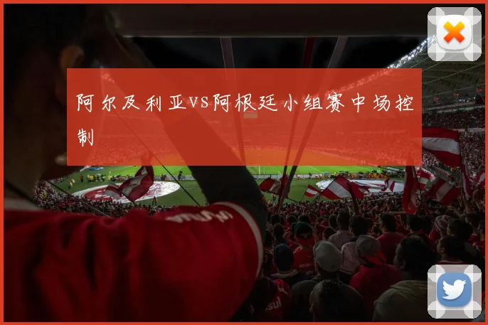 阿尔及利亚vs阿根廷小组赛中场控制