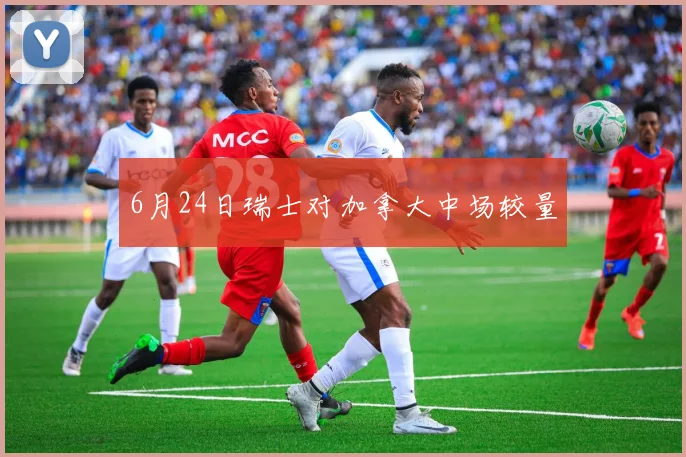 6月24日瑞士对加拿大中场较量