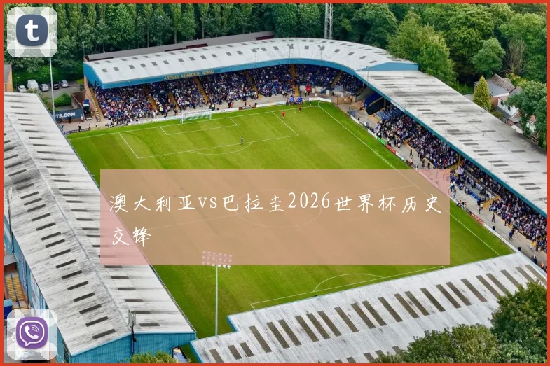 澳大利亚vs巴拉圭2026世界杯历史交锋