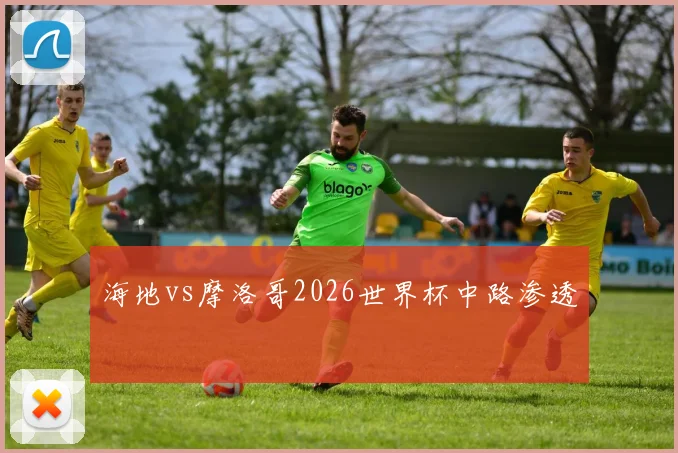 海地vs摩洛哥2026世界杯中路渗透