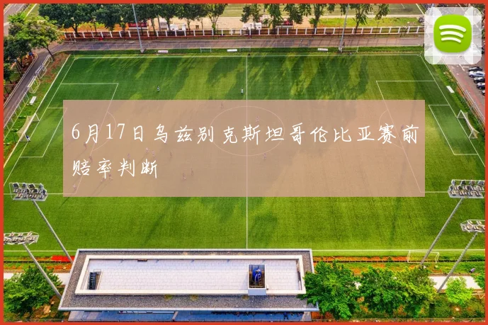 6月17日乌兹别克斯坦哥伦比亚赛前赔率判断