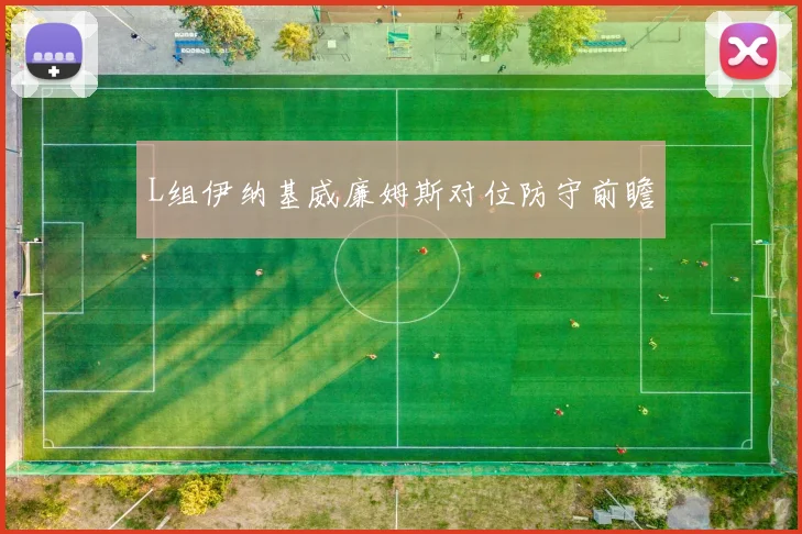 L组伊纳基威廉姆斯对位防守前瞻