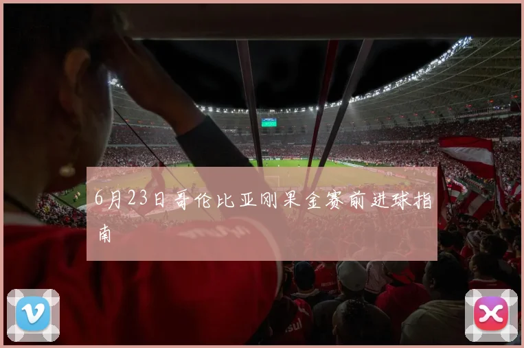 6月23日哥伦比亚刚果金赛前进球指南