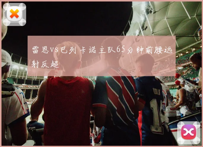 雷恩vs巴列卡诺主队65分钟前腰远射反超