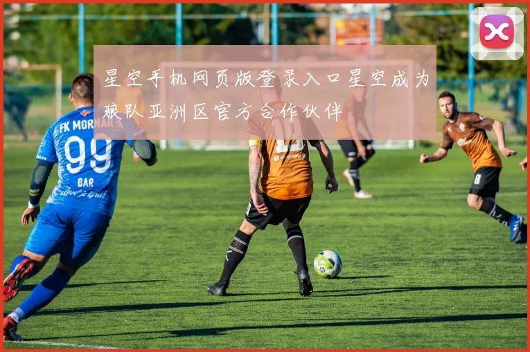 星空手机网页版登录入口星空成为狼队亚洲区官方合作伙伴