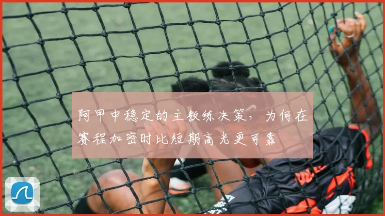 阿甲中稳定的主教练决策，为何在赛程加密时比短期高光更可靠