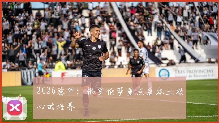 2026意甲:佛罗伦萨重点看本土核心的培养