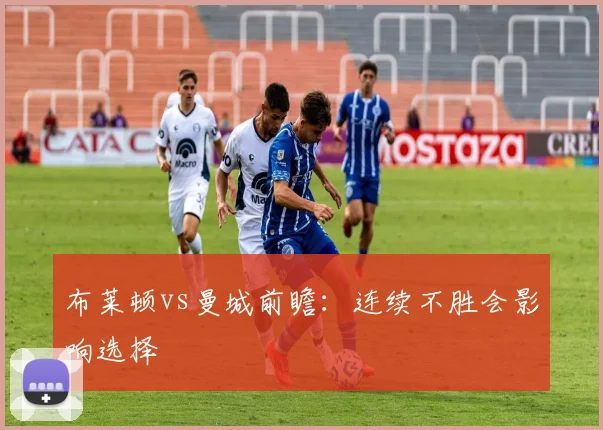 布莱顿vs曼城前瞻:连续不胜会影响选择