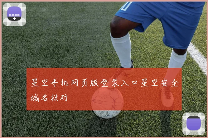 星空手机网页版登录入口星空安全域名核对