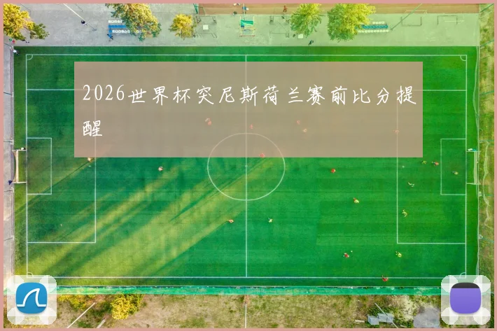 2026世界杯突尼斯荷兰赛前比分提醒