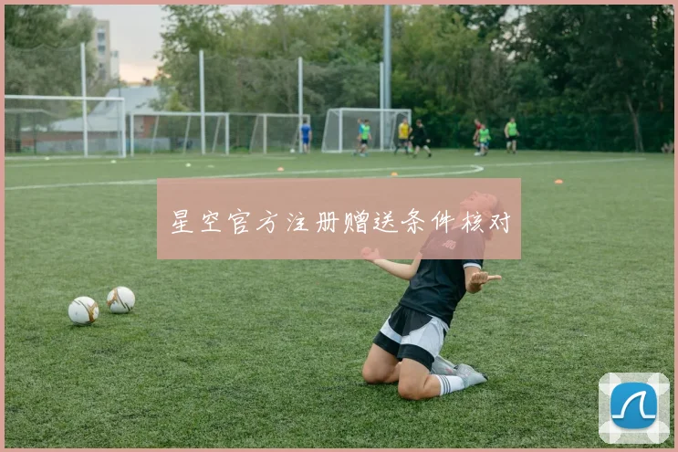 星空官方注册赠送条件核对